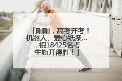 刚刚，高考开考！机器人、爱心纸条……祝18425名考生旗开得胜！