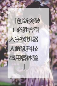 创新突破！必胜客引入宇树机器人解锁科技感用餐体验