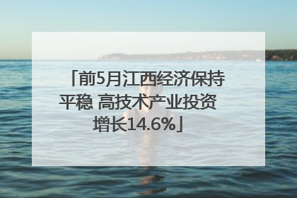 前5月江西经济保持平稳 高技术产业投资增长14.6%