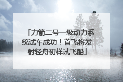 力箭二号一级动力系统试车成功！首飞将发射轻舟初样试飞船