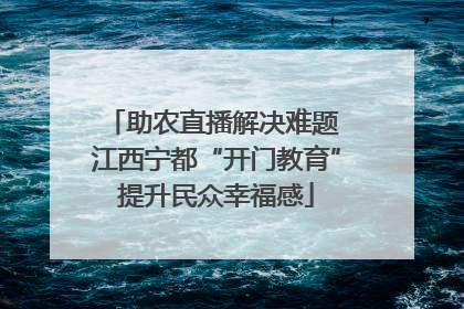 助农直播解决难题 江西宁都“开门教育”提升民众幸福感
