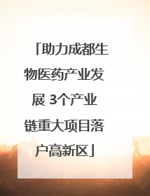 助力成都生物医药产业发展 3个产业链重大项目落户高新区