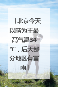 北京今天以晴为主最高气温34℃，后天部分地区有雷雨