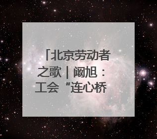 北京劳动者之歌｜阚旭：工会“连心桥”上的37℃守桥人