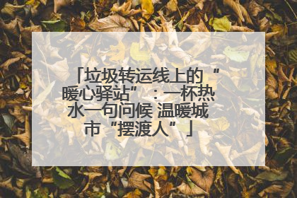 垃圾转运线上的“暖心驿站”：一杯热水一句问候 温暖城市“摆渡人”