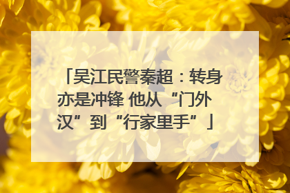 吴江民警秦超：转身亦是冲锋 他从“门外汉”到“行家里手”
