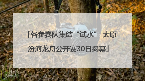 各参赛队集结“试水” 太原汾河龙舟公开赛30日揭幕