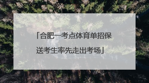 合肥一考点体育单招保送考生率先走出考场