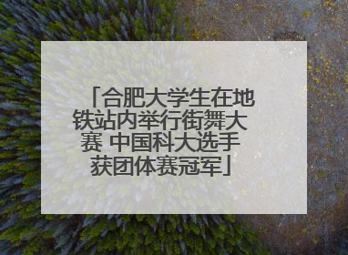 合肥大学生在地铁站内举行街舞大赛 中国科大选手获团体赛冠军