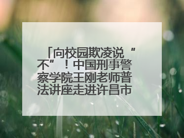向校园欺凌说“不”！中国刑事警察学院王刚老师普法讲座走进许昌市新东街中学