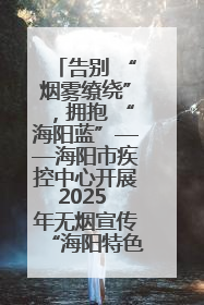 告别 “烟雾缭绕”，拥抱 “海阳蓝”——海阳市疾控中心开展2025 年无烟宣传“海阳特色”实践记录