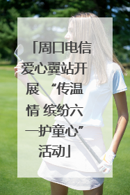 周口电信爱心翼站开展 “传温情 缤纷六一护童心”活动