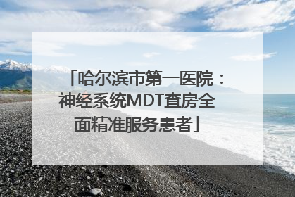 哈尔滨市第一医院：神经系统MDT查房全面精准服务患者