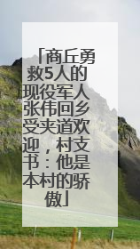 商丘勇救5人的现役军人张伟回乡受夹道欢迎，村支书：他是本村的骄傲