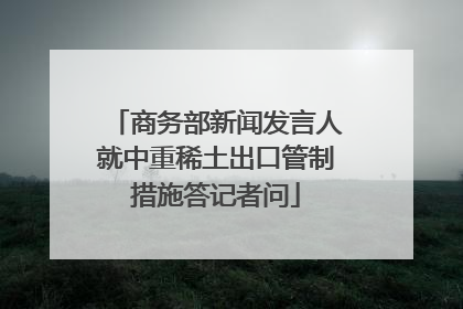 商务部新闻发言人就中重稀土出口管制措施答记者问