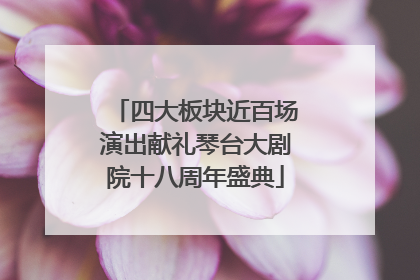 四大板块近百场演出献礼琴台大剧院十八周年盛典