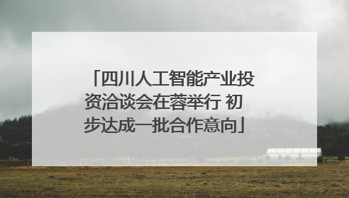 四川人工智能产业投资洽谈会在蓉举行 初步达成一批合作意向