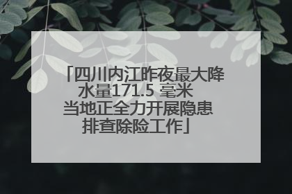 四川内江昨夜最大降水量171.5 毫米 当地正全力开展隐患排查除险工作