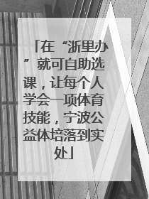 在“浙里办”就可自助选课，让每个人学会一项体育技能，宁波公益体培落到实处