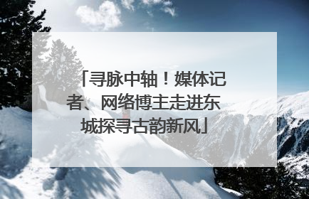 寻脉中轴！媒体记者、网络博主走进东城探寻古韵新风