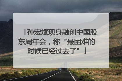 孙宏斌现身融创中国股东周年会，称“最困难的时候已经过去了”