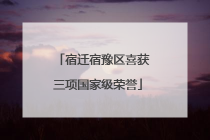 宿迁宿豫区喜获三项国家级荣誉