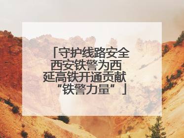 守护线路安全 西安铁警为西延高铁开通贡献“铁警力量”