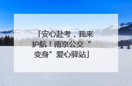 安心赴考，我来护航！南京公交“变身”爱心驿站