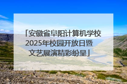 安徽省阜阳计算机学校2025年校园开放日暨文艺展演精彩纷呈