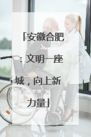 安徽合肥：文明一座城，向上新力量