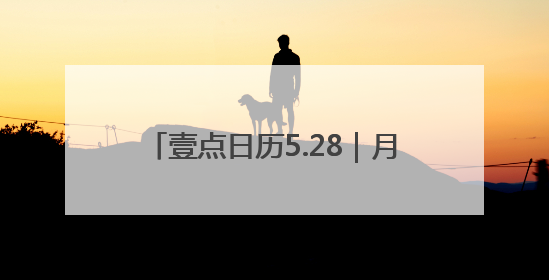 壹点日历5.28｜月亮会慢慢变圆，事情也会慢慢如愿！早安周三