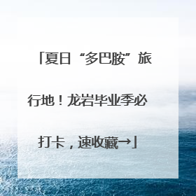 夏日“多巴胺”旅行地！龙岩毕业季必打卡，速收藏→