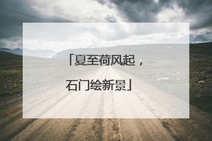 夏至荷风起，石门绘新景