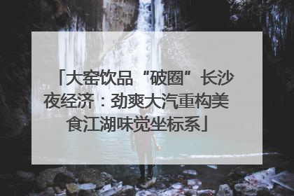大窑饮品“破圈”长沙夜经济：劲爽大汽重构美食江湖味觉坐标系