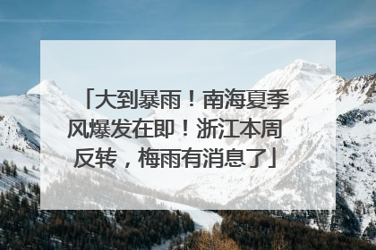 大到暴雨！南海夏季风爆发在即！浙江本周反转，梅雨有消息了