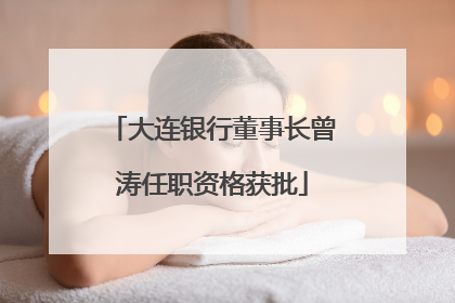 大连银行董事长曾涛任职资格获批