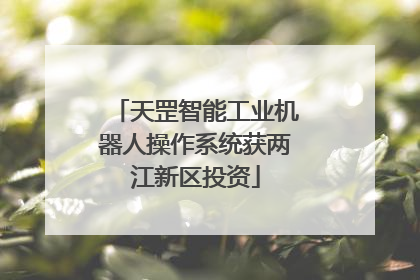 天罡智能工业机器人操作系统获两江新区投资