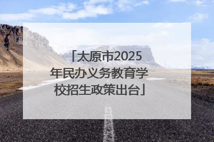 太原市2025年民办义务教育学校招生政策出台
