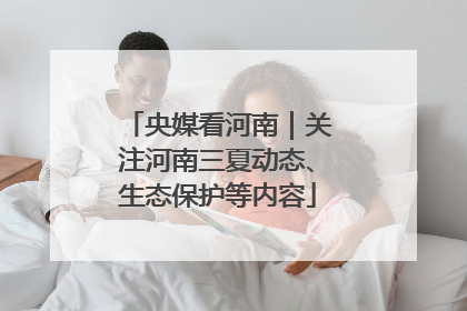 央媒看河南｜关注河南三夏动态、生态保护等内容