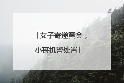 女子寄递黄金，小哥机警处置