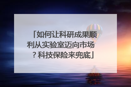 如何让科研成果顺利从实验室迈向市场？科技保险来兜底