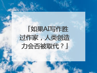 如果AI写作胜过作家，人类创造力会否被取代？