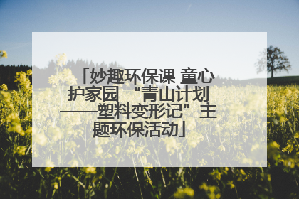妙趣环保课 童心护家园 “青山计划——塑料变形记”主题环保活动
