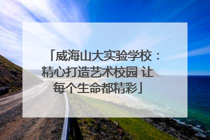威海山大实验学校：精心打造艺术校园 让每个生命都精彩