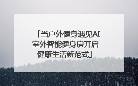 当户外健身遇见AI 室外智能健身房开启健康生活新范式
