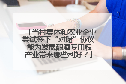 当村集体和农业企业尝试签下“对赌”协议 能为发展酿酒专用粮产业带来哪些利好？