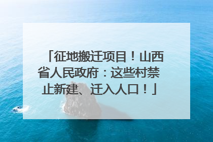 征地搬迁项目！山西省人民政府：这些村禁止新建、迁入人口！