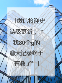 微信将迎史诗级更新，“我80个g的聊天记录终于有救了”