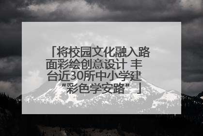 将校园文化融入路面彩绘创意设计 丰台近30所中小学建“彩色学安路”