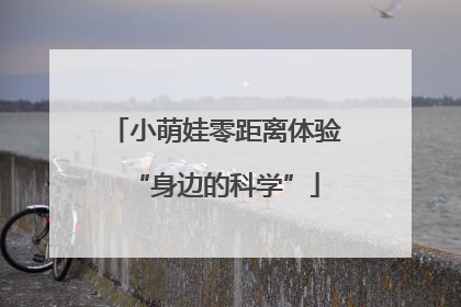 小萌娃零距离体验“身边的科学”